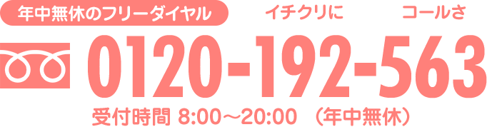 年中無休のフリーダイヤル　0120-192-563（イチクリにコールさ）　受付時間8:00～20:00